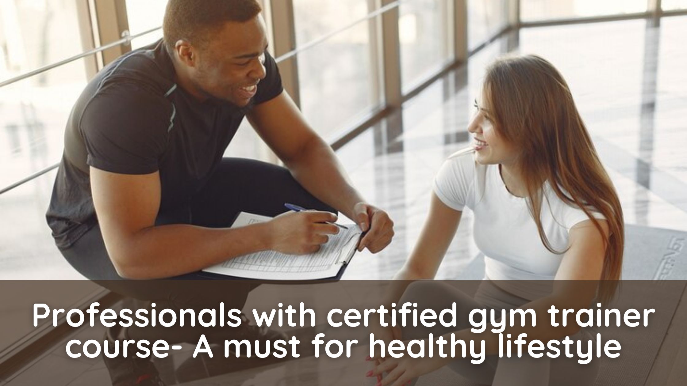 Professionals with certified gym trainer course- A must for healthy lifestyle