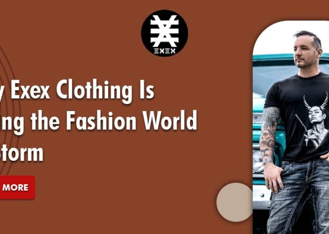 Why Exex Clothing Is Taking the Fashion World by Storm