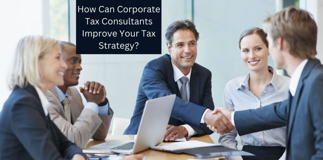 How Can Corporate Tax Consultants Improve Your Tax Strategy