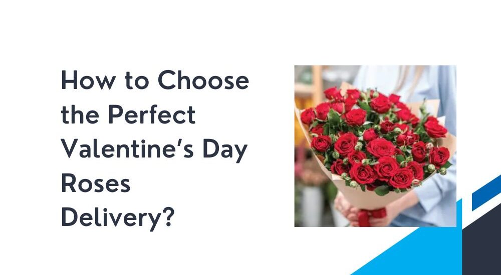 How to Choose the Perfect Valentine’s Day Roses Delivery