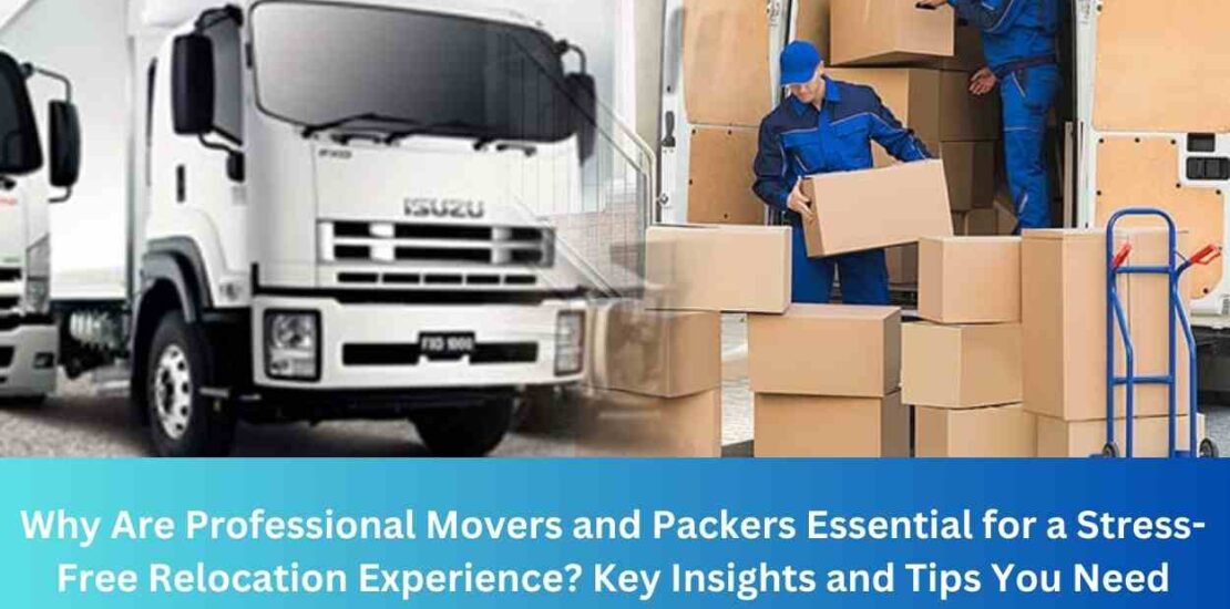 Why Are Professional Movers and Packers Essential for a Stress-Free Relocation Experience? Key Insights and Tips You Need