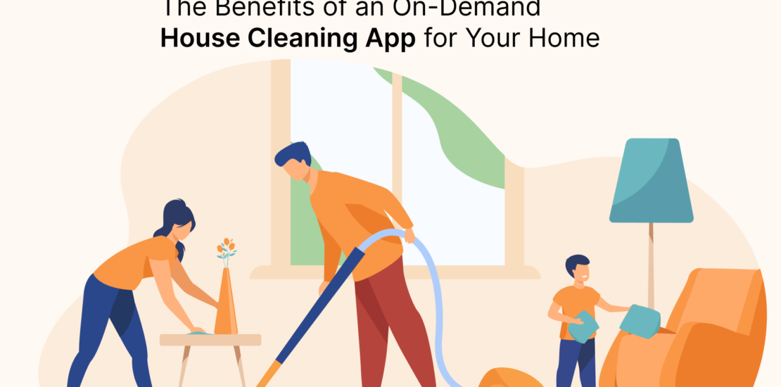 The Benefits of an On-Demand House Cleaning App for Your Home