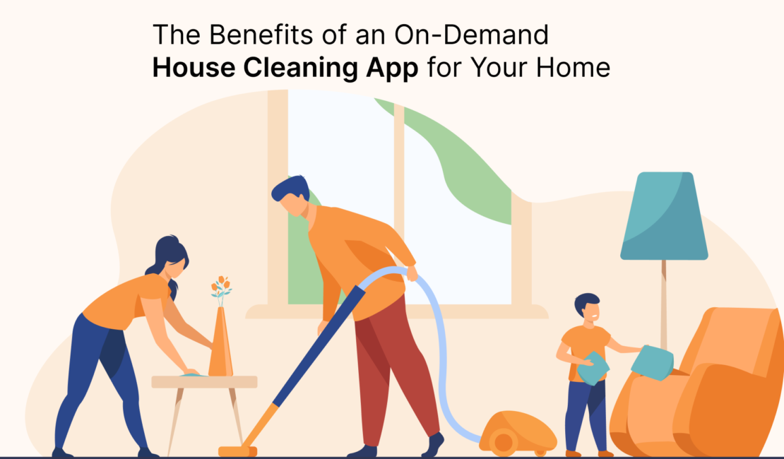 The Benefits of an On-Demand House Cleaning App for Your Home