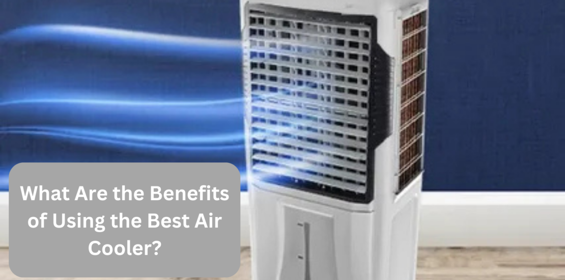 What Are the Benefits of Using the Best Air Cooler