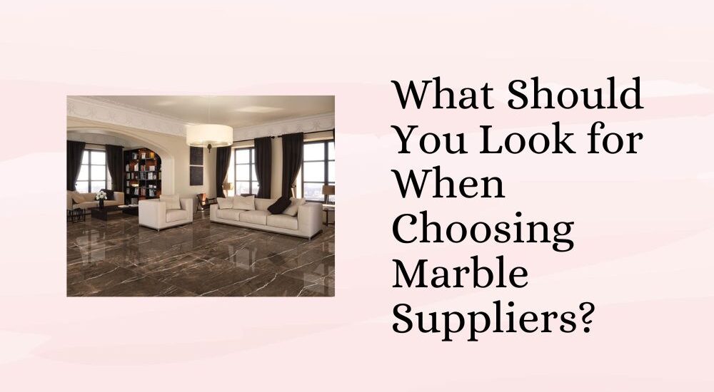 What Should You Look for When Choosing Marble Suppliers