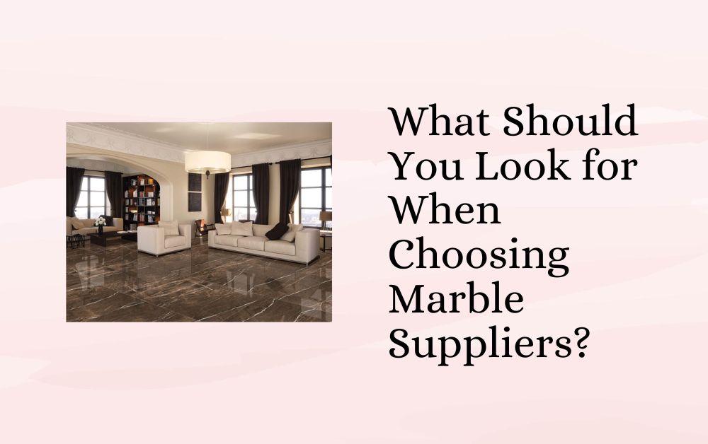 What Should You Look for When Choosing Marble Suppliers