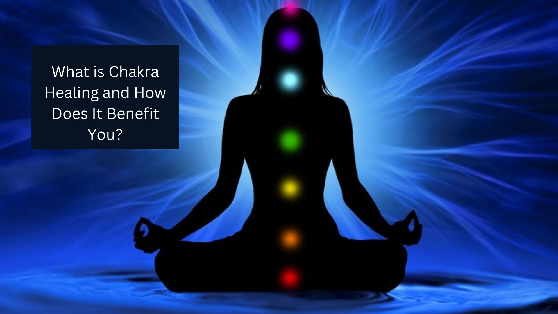 What is Chakra Healing and How Does It Benefit You