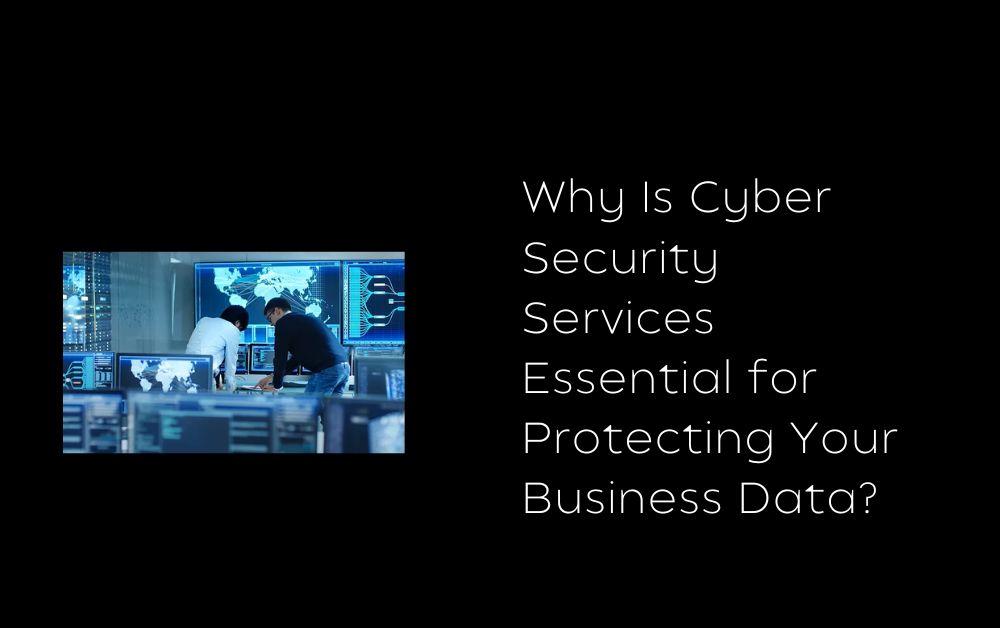 Why Is Cyber Security Services Essential for Protecting Your Business Data