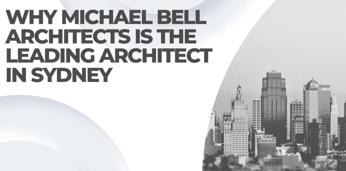 Why Michael Bell Architects is the Leading Architect in Sydney