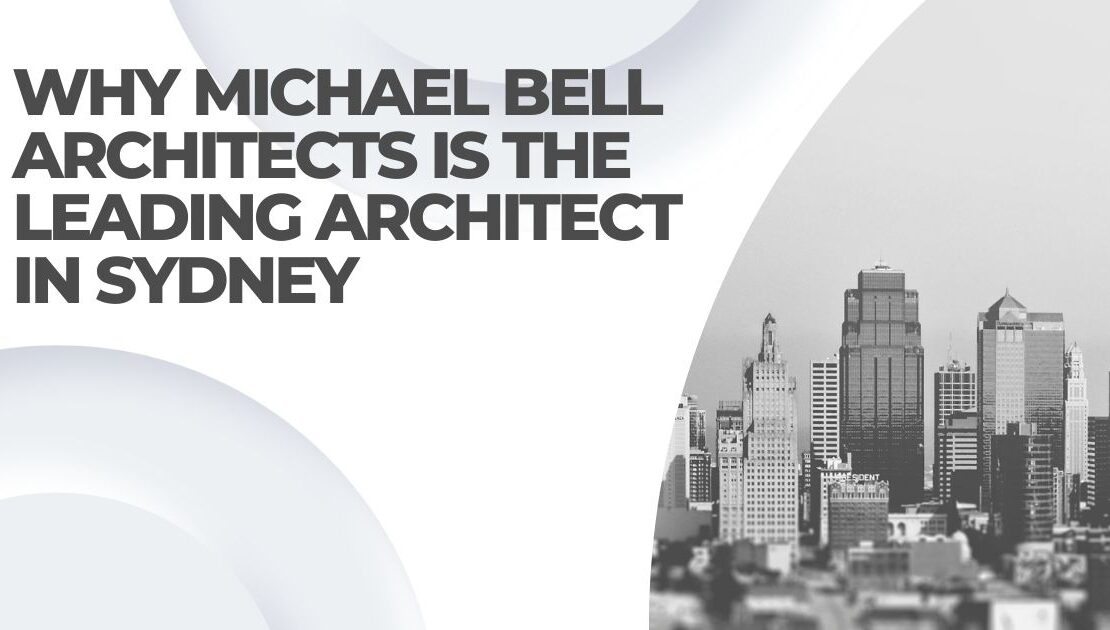 Why Michael Bell Architects is the Leading Architect in Sydney