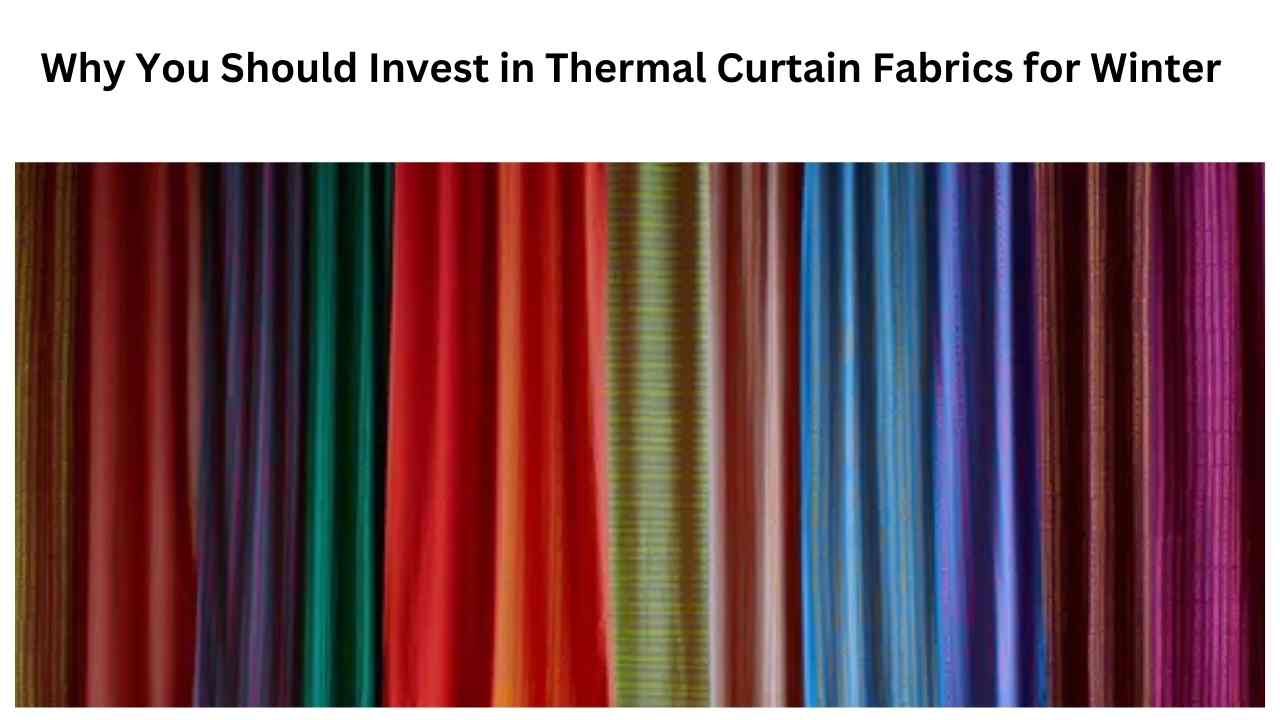 Why You Should Invest in Thermal Curtain Fabrics for Winter