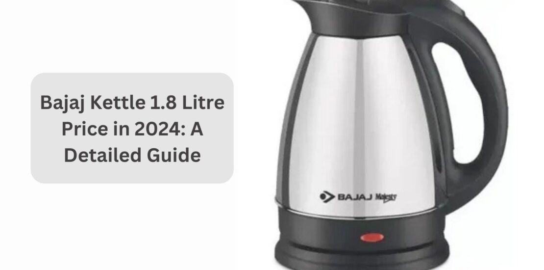 Bajaj Kettle 1.8 Litre Price in 2024 A Detailed Guide