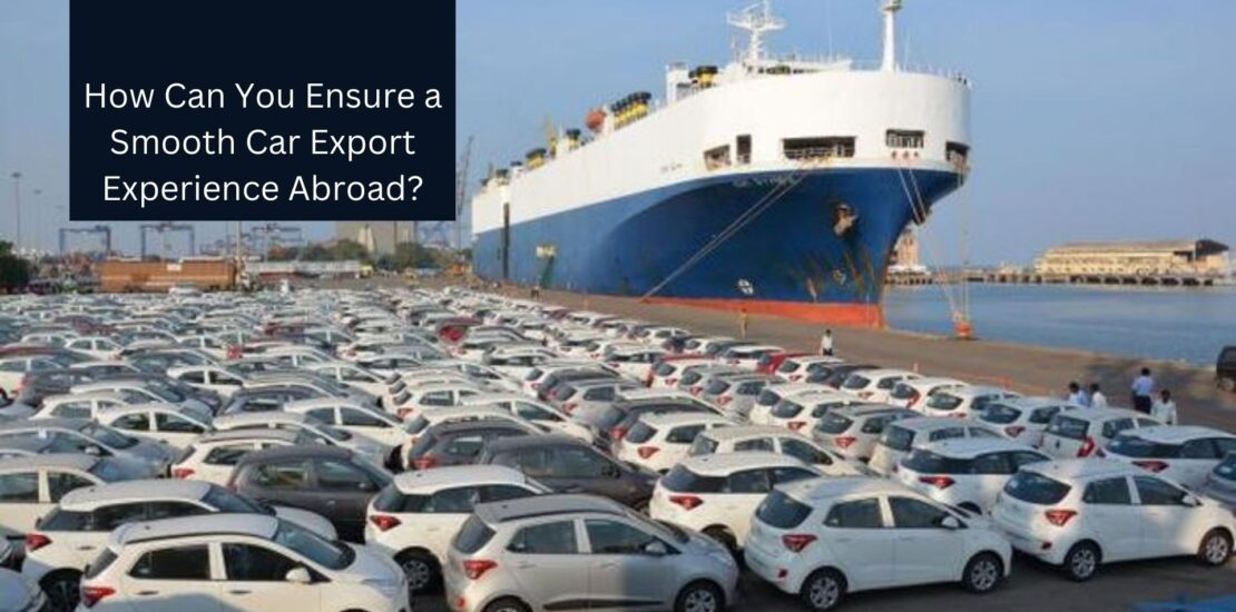 How Can You Ensure a Smooth Car Export Experience Abroad