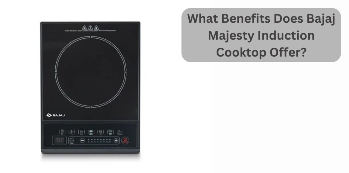 What Benefits Does Bajaj Majesty Induction Cooktop Offer