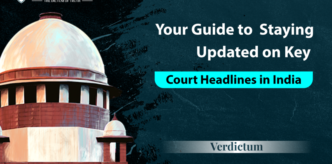 Your Guide to Staying Updated on Key Court Headlines in India