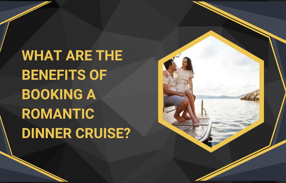 What Are the Benefits of Booking a Romantic Dinner Cruise