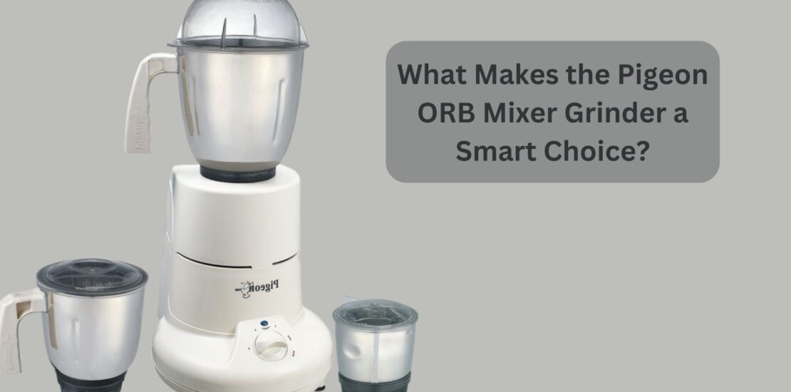 What Makes the Pigeon ORB Mixer Grinder a Smart Choice