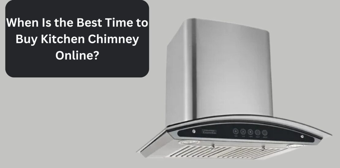 When Is the Best Time to Buy Kitchen Chimney Online