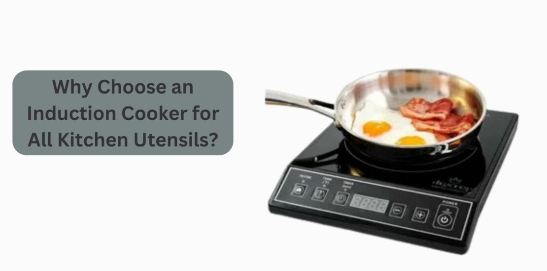 Why Choose an Induction Cooker for All Kitchen Utensils