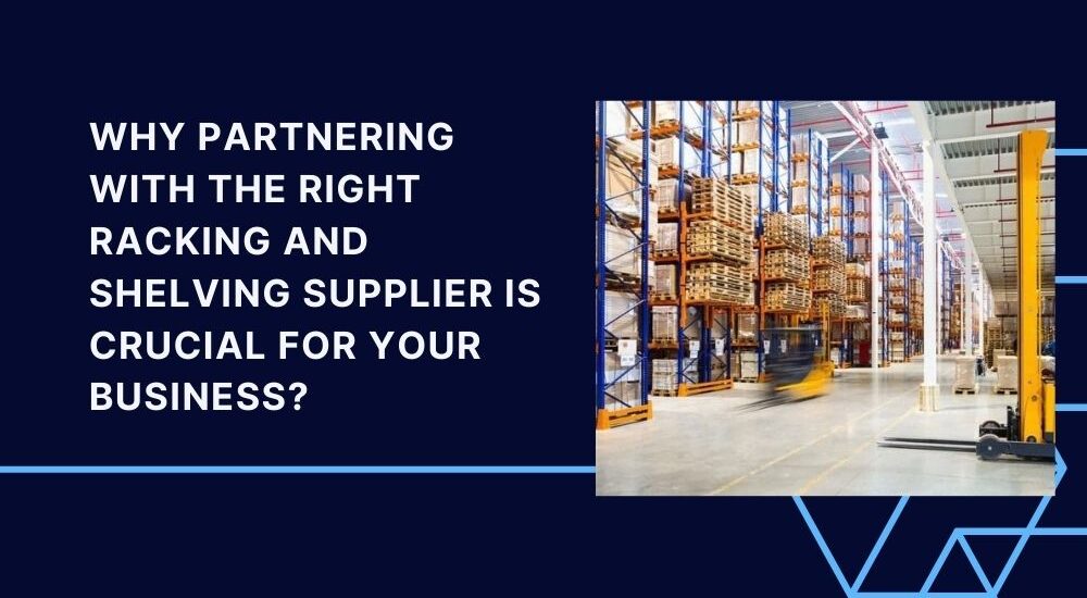 Why Partnering with the Right Racking and Shelving Supplier is Crucial for Your Business