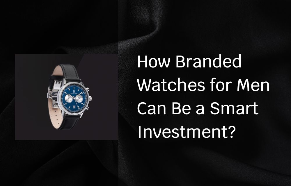 How Branded Watches for Men Can Be a Smart Investment