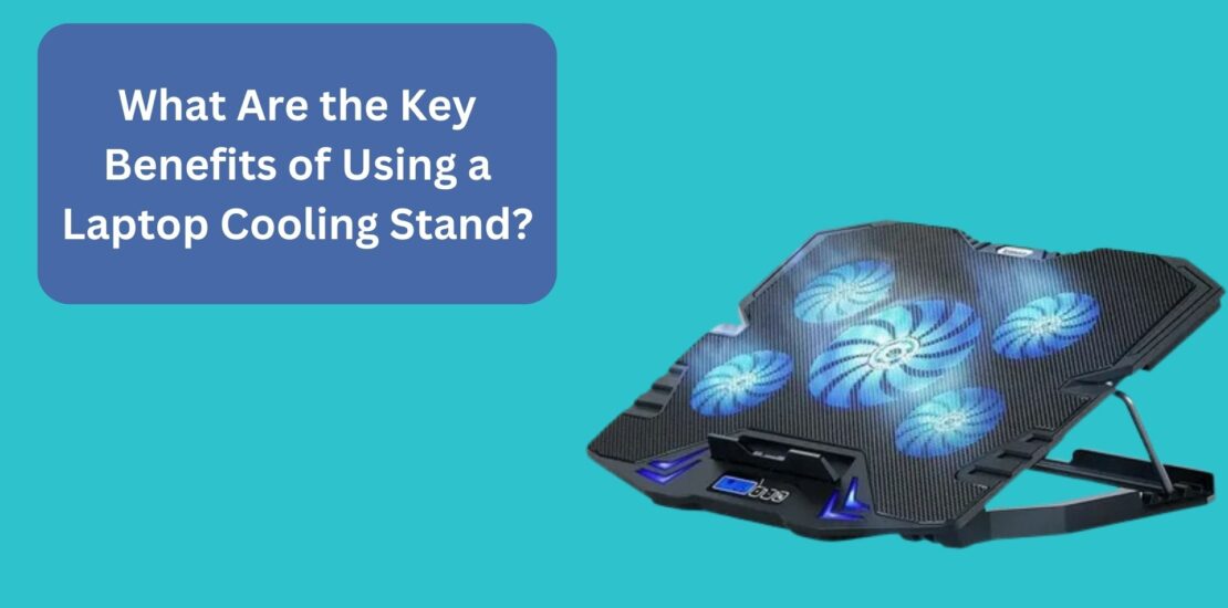 What Are the Key Benefits of Using a Laptop Cooling Stand