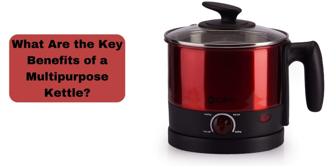 What Are the Key Benefits of a Multipurpose Kettle