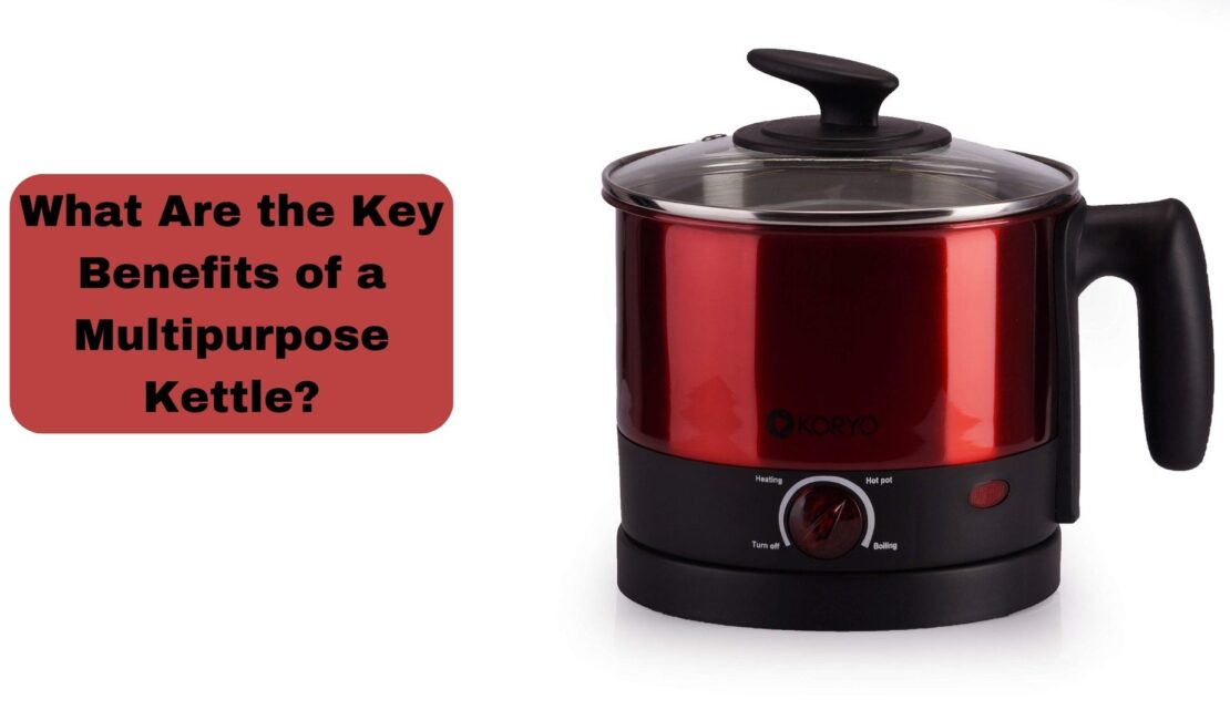 What Are the Key Benefits of a Multipurpose Kettle