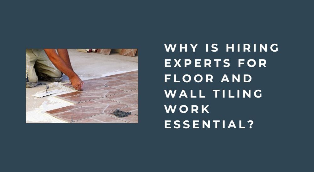 Why Is Hiring Experts for Floor and Wall Tiling Work Essential