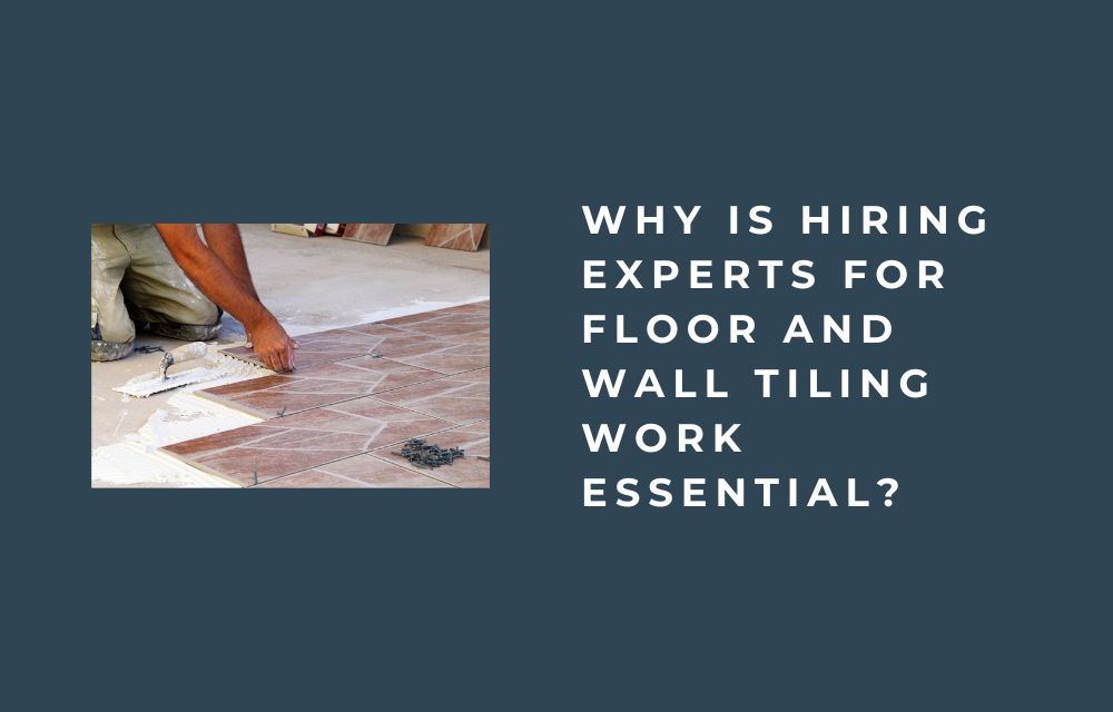 Why Is Hiring Experts for Floor and Wall Tiling Work Essential