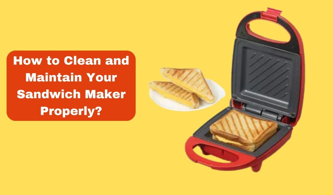 How to Clean and Maintain Your Sandwich Maker Properly