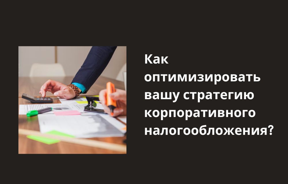 Как оптимизировать вашу стратегию корпоративного налогообложения