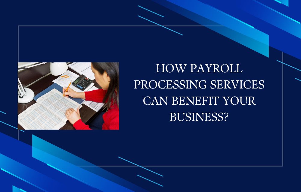 How Payroll Processing Services Can Benefit Your Business