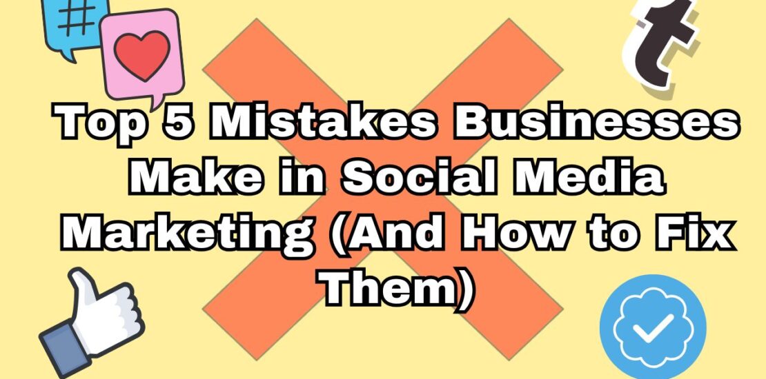 Top 5 Mistakes Businesses Make in Social Media Marketing (And How to Fix Them)