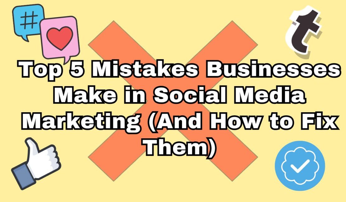 Top 5 Mistakes Businesses Make in Social Media Marketing (And How to Fix Them)