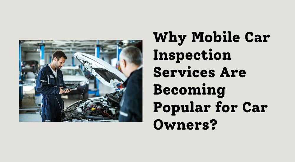 Why Mobile Car Inspection Services Are Becoming Popular for Car Owners