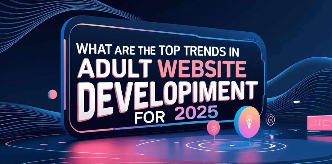Top Trends in Adult Website Development for 2025