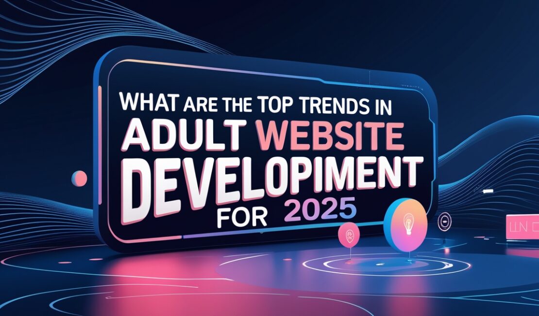 Top Trends in Adult Website Development for 2025